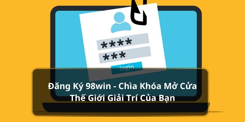 Đăng ký 98win chìa khóa mở cửa tham gia thế giới giải trí của bạn