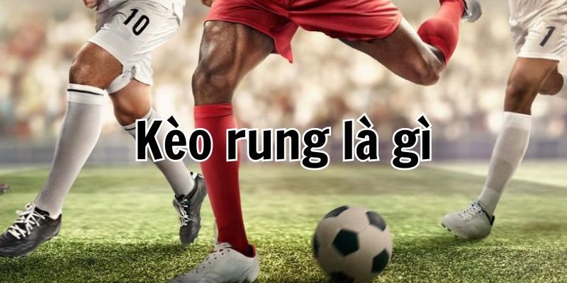 Kèo rung là gì giải đáp cách chơi hiệu quả từ cao thủ